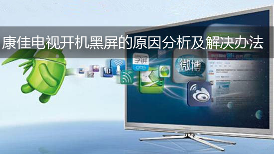 康佳电视开机黑屏的原因分析及解决办法