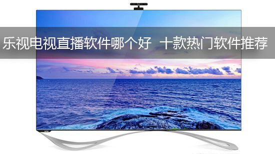 乐视电视直播软件哪个好 十款热门软件推荐