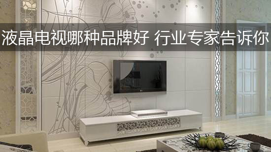 液晶电视哪种品牌好 行业专家告诉你