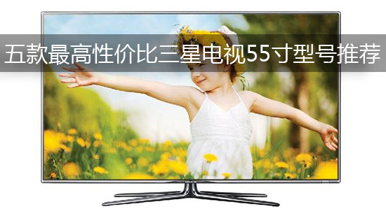 五款最高性价比三星电视55寸型号推荐