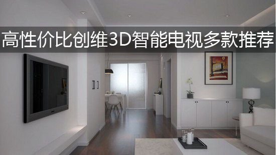 高性价比创维3D智能电视多款推荐