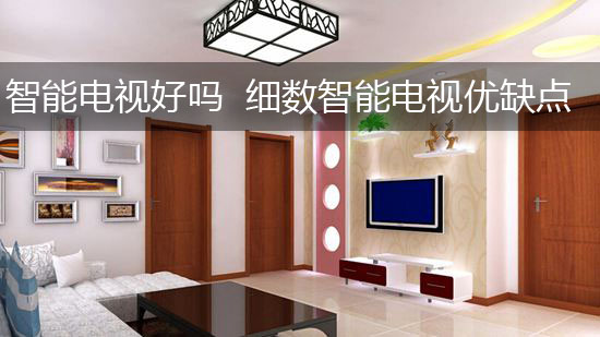 智能电视好吗 细数智能电视优缺点