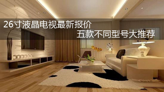 26寸液晶电视最新报价 五款不同型号大推荐