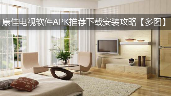 康佳电视软件APK推荐下载安装攻略【多图】
