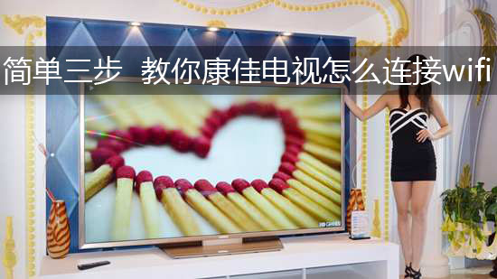 简单三步 教你康佳电视怎么连接wifi