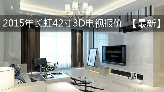 2015年长虹42寸3D电视报价 【最新】