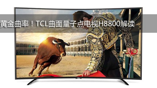 黄金曲率!TCL曲面量子点电视H8800解读