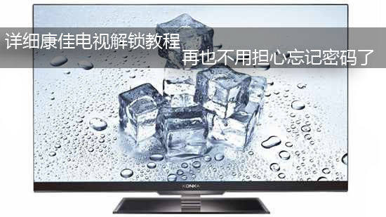 详细康佳电视解锁教程 再也不用担心忘记密码了