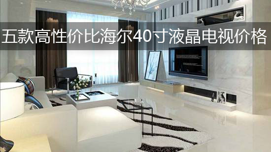 五款高性价比海尔40寸液晶电视价格