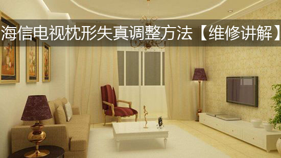 海信电视枕形失真调整方法【维修讲解】