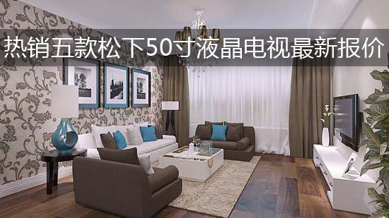 热销五款松下50寸液晶电视最新报价