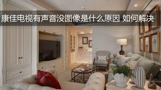 康佳电视有声音没图像是什么原因 如何解决