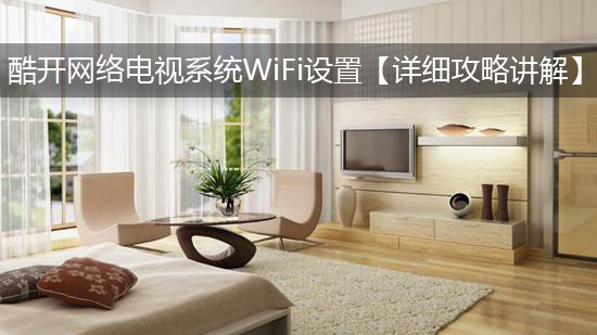 酷开网络电视系统WiFi设置【详细攻略讲解】