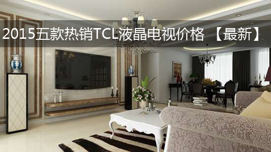 2015五款热销TCL液晶电视价格 【最新】
