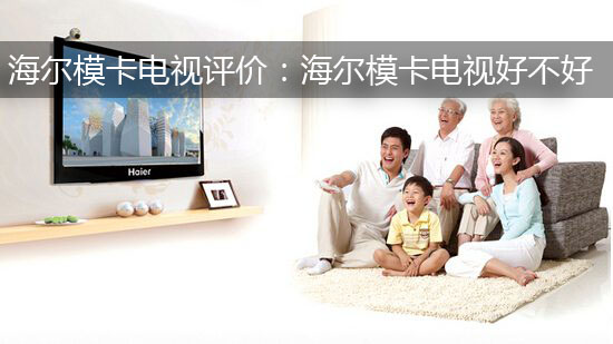 海尔模卡电视评价:海尔模卡电视好不好