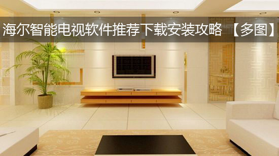 海尔智能电视软件推荐下载安装攻略 【多图】