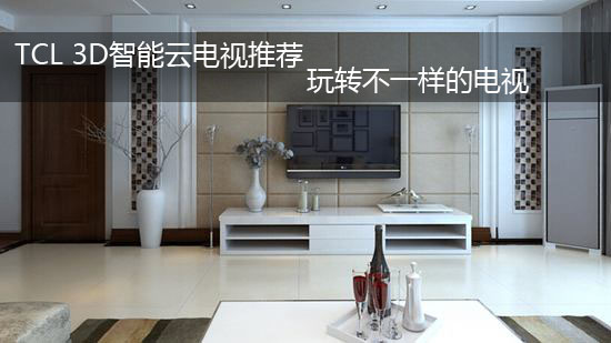 TCL 3D智能云电视推荐 玩转不一样的电视