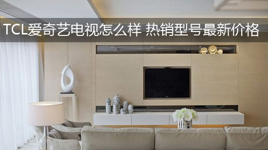 TCL爱奇艺电视怎么样 热销型号最新价格