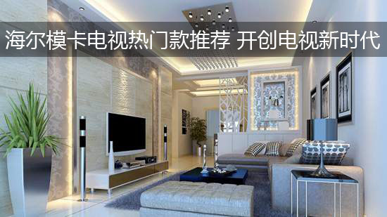 海尔模卡电视热门款推荐 开创电视新时代