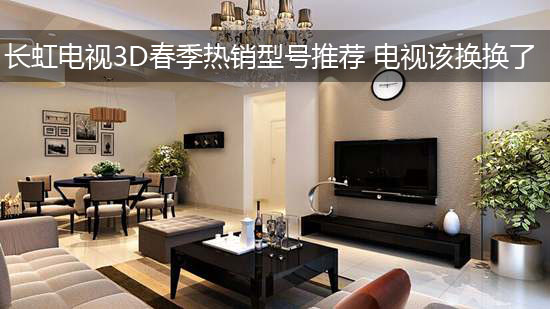 长虹电视3D春季热销型号推荐 电视该换换了