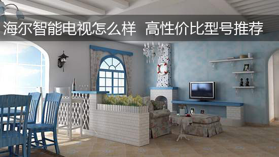 海尔智能电视怎么样 高性价比型号推荐