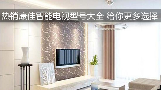 热销康佳智能电视型号大全 给你更多选择