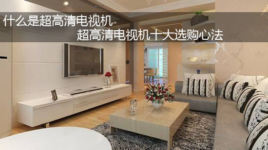 什么是超高清电视机 超高清电视机十大选购心法