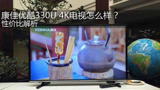 康佳优酷330U 4K电视怎么样?性价比解析