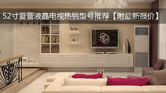 52寸夏普液晶电视热销型号推荐【附最新报价】