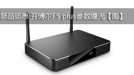 新品钜惠 开博尔F5 plus参数曝光【图】