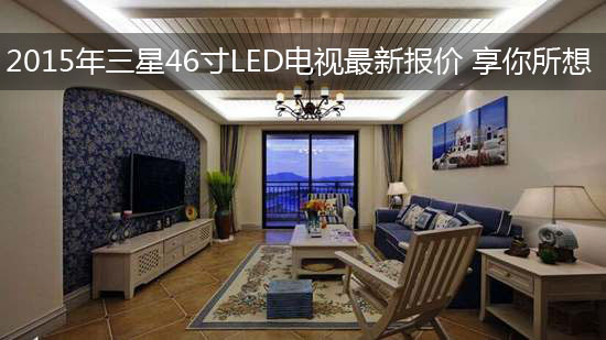 2015年三星46寸LED电视最新报价 享你所想
