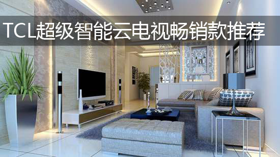 TCL超级智能云电视畅销款推荐