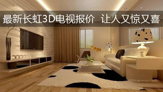 最新长虹3D电视报价 让人又惊又喜