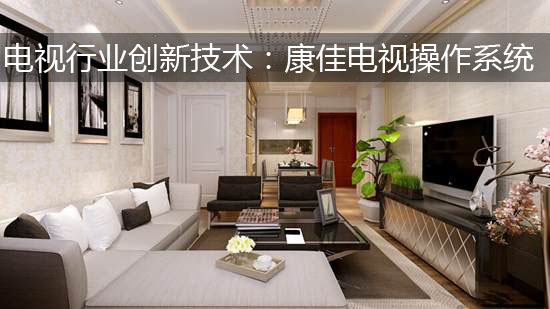 电视行业创新技术:康佳电视操作系统