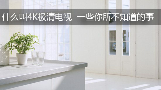 什么叫4K极清电视 一些你所不知道的事