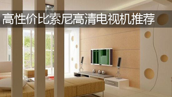 高性价比索尼高清电视机推荐