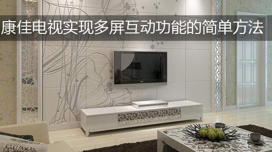 康佳电视实现多屏互动功能的简单方法