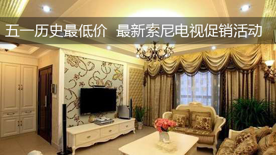 五一历史最低价 最新索尼电视促销活动