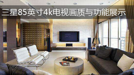三星85英寸4k电视画质与功能展示