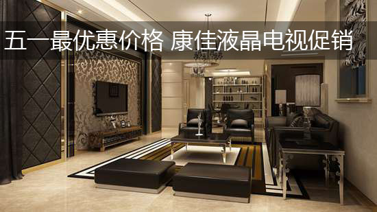 五一最优惠价格 康佳液晶电视促销