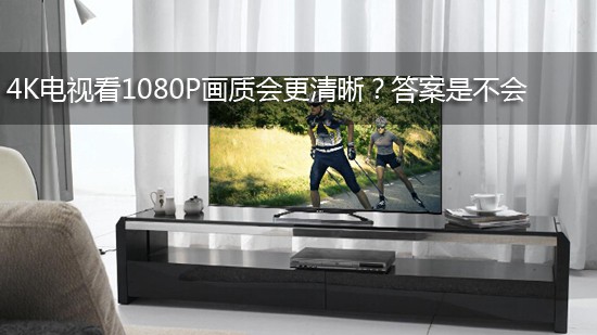 4K电视看1080P画质会更清晰?答案是不会