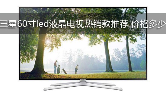 三星60寸led液晶电视热销款推荐 价格多少