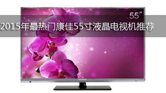 2015年最热门康佳55寸液晶电视机推荐