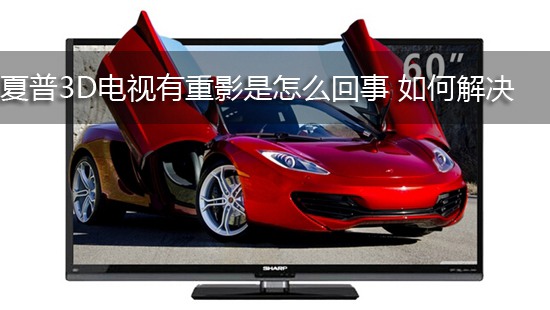 夏普3D电视有重影是怎么回事 如何解决