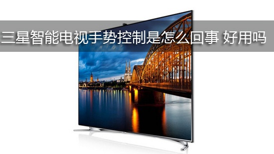 三星智能电视手势控制是怎么回事 好用吗
