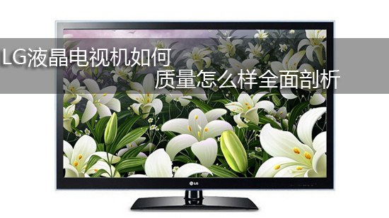 LG液晶电视机如何 质量怎么样全面剖析