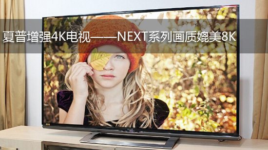 夏普增强4K电视——NEXT系列画质媲美8K