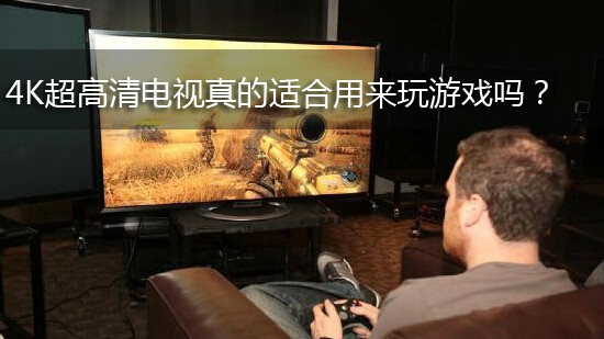 4K超高清电视真的适合用来玩游戏吗?