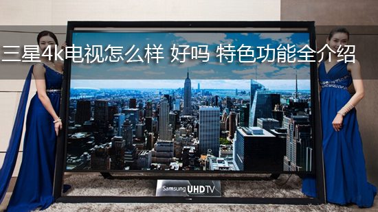 三星4k电视怎么样 好吗 特色功能全介绍