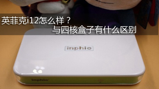 英菲克i12怎么样? 与四核盒子有什么区别
